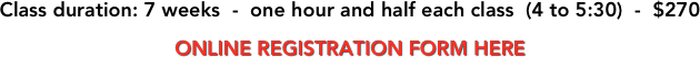 Class duration: 7 weeks  -  one hour and half each class  (4 to 5:30)  -  $270

ONLINE REGISTRATION FORM HERE